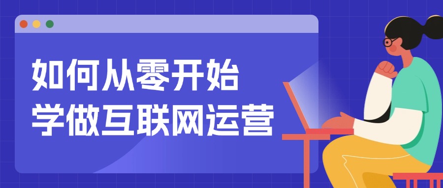 职场必看|如何从零开始学做互联网运营？